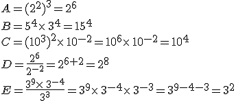 A=(2^2)^3=2^6\\B=5^4\times  \,3^4=15^4\\C=(10^3)^2\times  \,10^{-2}=10^6\times  \,10^{-2}=10^4\\D=\frac{2^6}{2^{-2}}=2^{6+2}=2^8\\E=\frac{3^9\times  \,3^{-4}}{3^3}=3^9\times  \,3^{-4}\times  \,3^{-3}=3^{9-4-3}=3^2